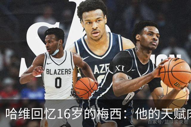 哈维回忆16岁的梅西：他的天赋肉眼可见，一对一能力碾压一切